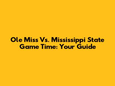 Ole Miss Vs. Mississippi State Game Time: Your Guide