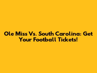 Ole Miss Vs. South Carolina: Get Your Football Tickets!