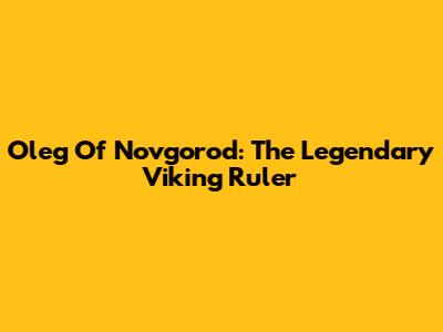 Oleg Of Novgorod: The Legendary Viking Ruler