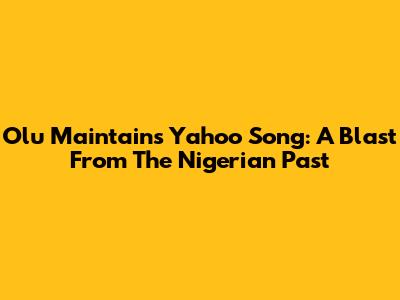 Olu Maintain's Yahoo Song: A Blast From The Nigerian Past