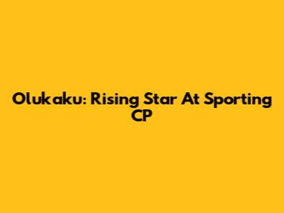 Olukaku: Rising Star At Sporting CP