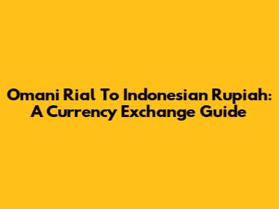 Omani Rial To Indonesian Rupiah: A Currency Exchange Guide
