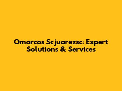 Omarcos Scjuarezsc: Expert Solutions & Services