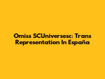 Omiss SCUniversesc: Trans Representation In España