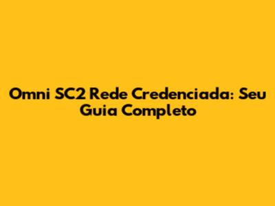 Omni SC2 Rede Credenciada: Seu Guia Completo