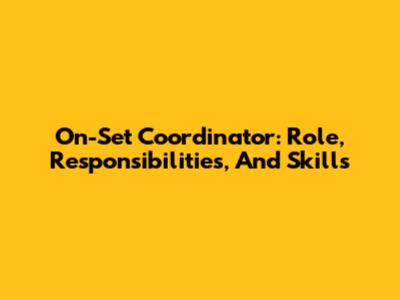 On-Set Coordinator: Role, Responsibilities, And Skills