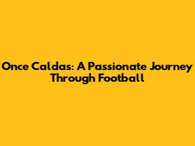 Once Caldas: A Passionate Journey Through Football