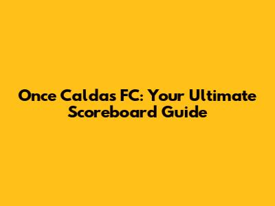 Once Caldas FC: Your Ultimate Scoreboard Guide