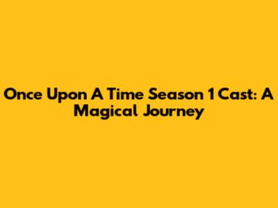 Once Upon A Time Season 1 Cast: A Magical Journey