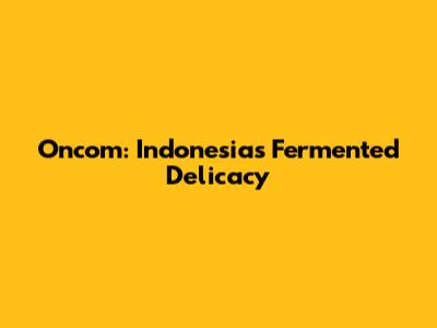 Oncom: Indonesia's Fermented Delicacy