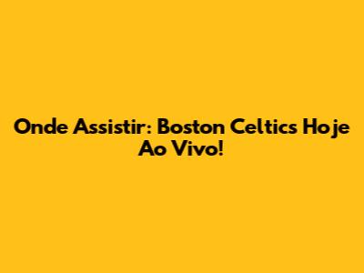 Onde Assistir: Boston Celtics Hoje Ao Vivo!