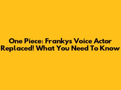 One Piece: Franky's Voice Actor Replaced! What You Need To Know