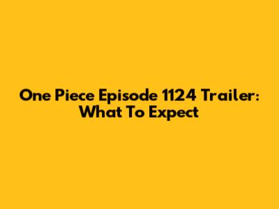 One Piece Episode 1124 Trailer: What To Expect