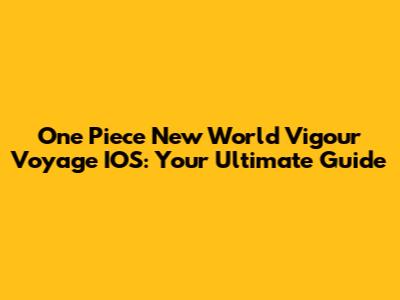 One Piece New World Vigour Voyage IOS: Your Ultimate Guide