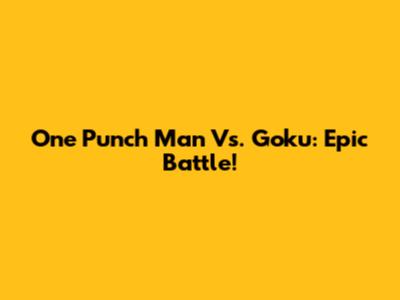 One Punch Man Vs. Goku: Epic Battle!