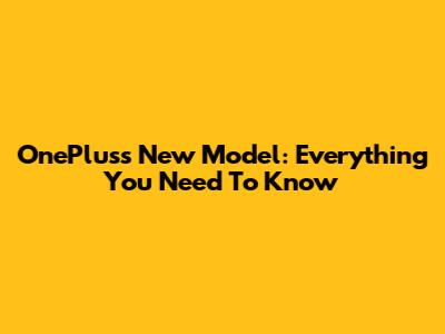 OnePlus's New Model: Everything You Need To Know