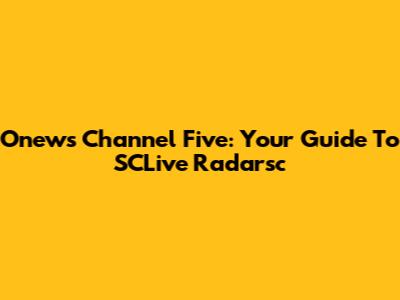 Onews Channel Five: Your Guide To SCLive Radarsc