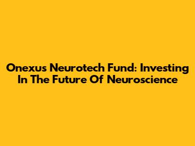 Onexus Neurotech Fund: Investing In The Future Of Neuroscience