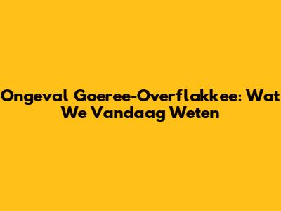 Ongeval Goeree-Overflakkee: Wat We Vandaag Weten