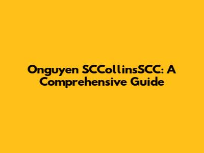 Onguyen SCCollinsSCC: A Comprehensive Guide