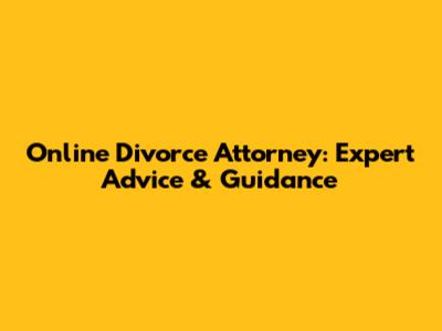 Online Divorce Attorney: Expert Advice & Guidance