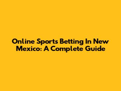 Online Sports Betting In New Mexico: A Complete Guide