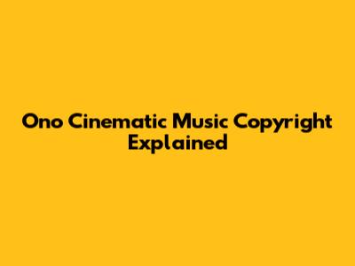 Ono Cinematic Music Copyright Explained