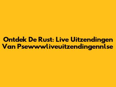 Ontdek De Rust: Live Uitzendingen Van Psewwwliveuitzendingennlse