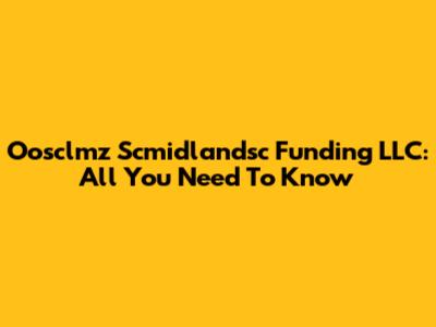 Oosclmz Scmidlandsc Funding LLC: All You Need To Know