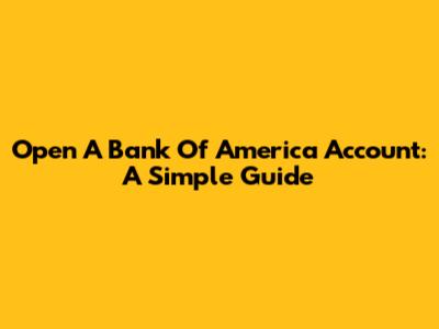 Open A Bank Of America Account: A Simple Guide