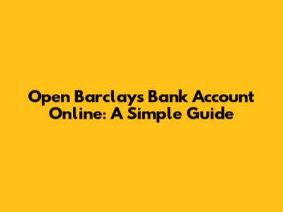Open Barclays Bank Account Online: A Simple Guide