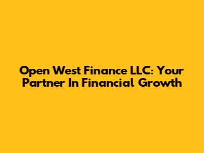 Open West Finance LLC: Your Partner In Financial Growth