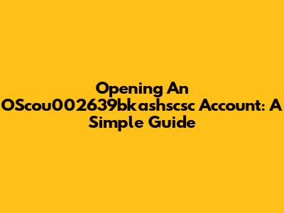 Opening An OScou002639bkashscsc Account: A Simple Guide