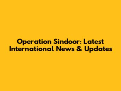 Operation Sindoor: Latest International News & Updates