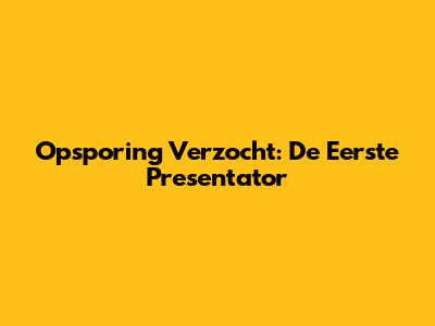 Opsporing Verzocht: De Eerste Presentator