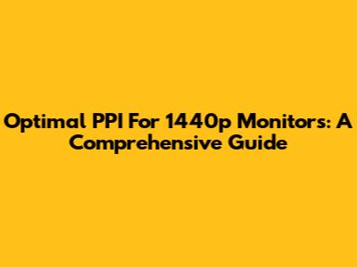 Optimal PPI For 1440p Monitors: A Comprehensive Guide