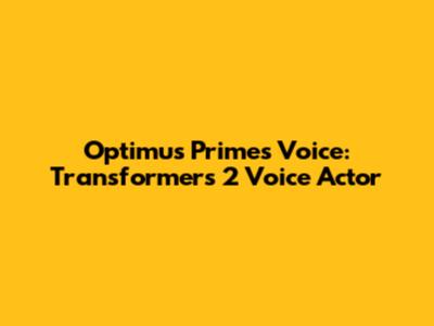 Optimus Prime's Voice: Transformers 2 Voice Actor