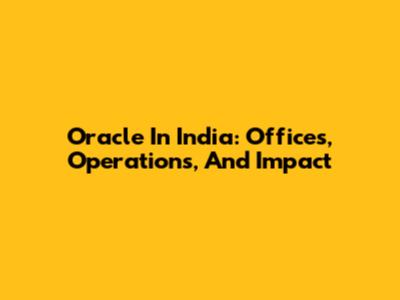 Oracle In India: Offices, Operations, And Impact