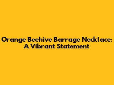 Orange Beehive Barrage Necklace: A Vibrant Statement