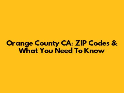 Orange County CA: ZIP Codes & What You Need To Know