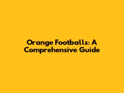 Orange Footballs: A Comprehensive Guide