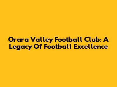 Orara Valley Football Club: A Legacy Of Football Excellence