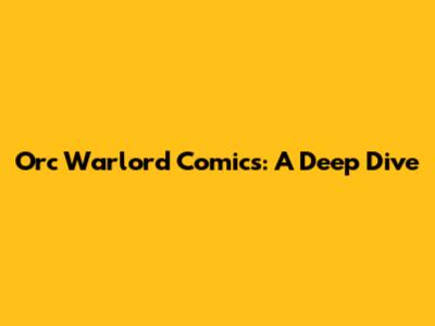 Orc Warlord Comics: A Deep Dive