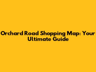 Orchard Road Shopping Map: Your Ultimate Guide
