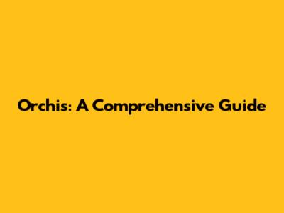 Orchis: A Comprehensive Guide