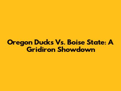 Oregon Ducks Vs. Boise State: A Gridiron Showdown