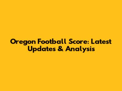 Oregon Football Score: Latest Updates & Analysis
