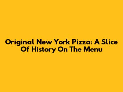 Original New York Pizza: A Slice Of History On The Menu
