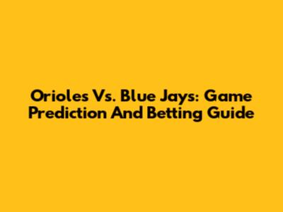 Orioles Vs. Blue Jays: Game Prediction And Betting Guide