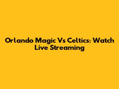Orlando Magic Vs Celtics: Watch Live Streaming